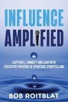 Influence Amplified: Captivate, Connect and Lead with Executive Presence and Strategic Storytelling 1