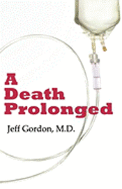 bokomslag A Death Prolonged: Answers to difficult end-of-life issues like code status, living wills, do not resuscitate, and the excessive costs of terminal med