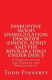 bokomslag Disruptive Mood Dysregulation Disorder (DMDD), ADHD and the Bipolar Child Under DSM-5: A Concise Guide for Parents and Professionals