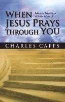 bokomslag When Jesus Prays Through You: Release the Infinite Power of Heaven in Your Life
