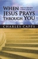 bokomslag When Jesus Prays Through You: Release the Infinite Power of Heaven in Your Life