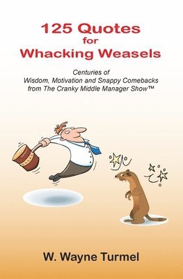 125 Quotes for Whacking Weasels: Centuries of Wisdom, Motivation and Snappy Comebacks from The Cranky Middle Manager Show(TM) 1