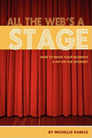 bokomslag All The Web's A Stage: How To Make Your Business A Hit On The Internet