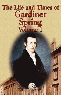 bokomslag The Life and Times of Gardiner Spring - Vol.1
