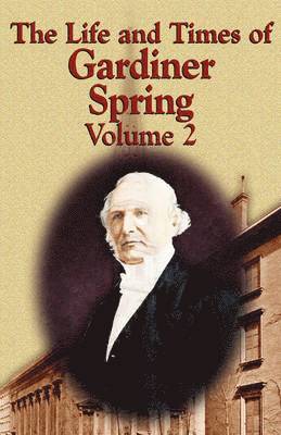The Life and Times of Gardiner Spring - Vol.2 1