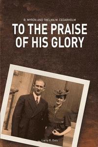 bokomslag To the Praise of His Glory: B. Myron Cedarholm and Thelma M. Cedarholm