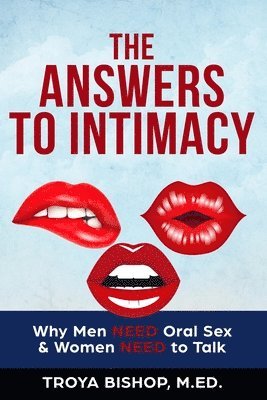 Troya Bishop M. Ed - The Answers to Intimacy: Why Men NEED Oral Sex & Women NEED to Talk, Häftad