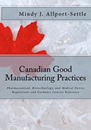 bokomslag Canadian Good Manufacturing Practices: Pharmaceutical, Biotechnology, and Medical Device Regulations and Guidance Concise Reference