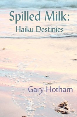 Gary Hotham - Spilled Milk: Haiku Destinies, Häftad