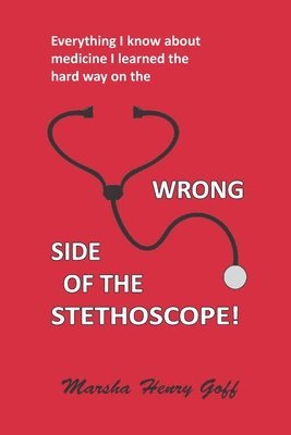 Everything I know about medicine I learned the hard way on the Wrong Side of the Stethoscope 1