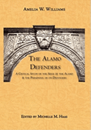 The Alamo Defenders: A Critical Study of the Siege of the Alamo and the Personnel of its Defenders 1