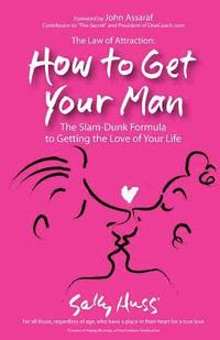 bokomslag The Law Of Attraction: How To Get Your Man: The Slam-Dunk Formula To Getting The Love Of Your Life