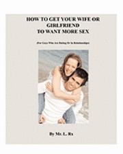 L. Rx - How To Get Your Wife Or Girlfriend To Want More Sex: (For Guys Who Are Dating Or In Relationships), Häftad