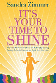 bokomslag It's Your Time to Shine: How to Overcome Fear of Public Speaking, Develop Authentic Presence and Speak from Your Heart