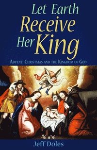 bokomslag Let Earth Receive Her King: Advent, Christmas and the Kingdom of God