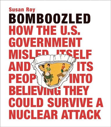 Susan Roy - Bomboozled: How the U.S. Government Misled Itself and Its People into Believing They Could Survive a Nuclear Attack, Inbunden