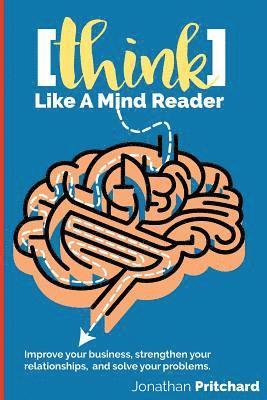 Think Like A Mind Reader: Improve your business, strengthen your relationships, and solve your problems. 1