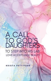 bokomslag A Call to God's Daughters to Step into His L.A.B. Love Acceptance Beauty