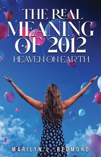 bokomslag The Real Meaning of 2012: A New Paradigm Bringing Heaven to Earth