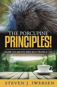 bokomslag The Porcupine Principles!: How to Move Prickly People to Preferred Outcomes