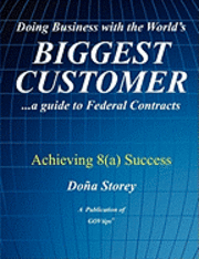 Doing Business with the World's Biggest Customer: Achieving 8(a) Success: ...a guide to Federal Contracts 1