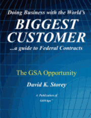 Doing Business with the World's Biggest Customer: The GSA Opportunity: ...a guide to Federal Contracts 1