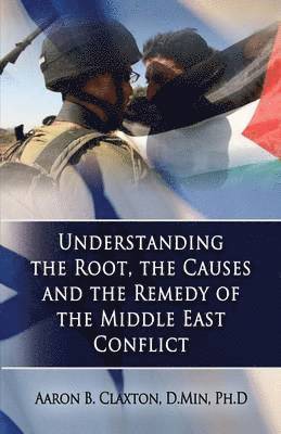 Aaron B Claxton, Aaron B. Claxton - Understanding the Root, the Causes and the Remedy of the Middle East Conflict, Häftad