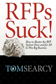 Tom Searcy - RFPs Suck! How to Master the RFP System Once and for All to Win Big Business, Inbunden