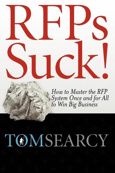 Tom Searcy - RFPs Suck! How to Master the RFP System Once and for All to Win Big Business, Häftad
