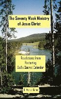 The Seventy Week Ministry of Jesus Christ: Revelations from Restoring God's Sacred Calendar
