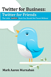 bokomslag Twitter for Business: Twitter for Friends: The Little Twitter Book You Should Not Tweet Without