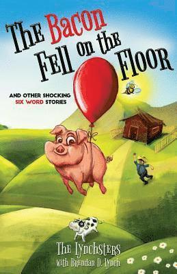 The Bacon Fell on the Floor: And Other Six Word Stories 1