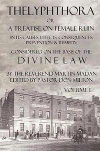 bokomslag Thelyphthora Or A Treatise On Female Ruin Volume 1, In Its Causes, Effects, Consequences, Prevention, & Remedy; Considered On The Basis Of Divine Law