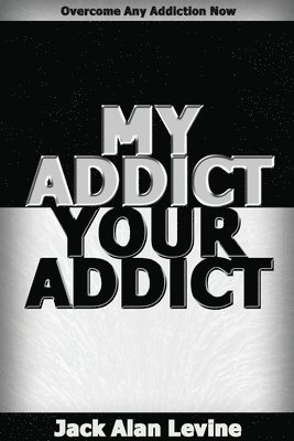 bokomslag My Addict, Your Addict: Overcome Any Addiction Now