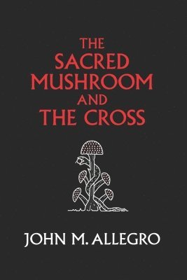 The Sacred Mushroom and The Cross: A study of the nature and origins of Christianity within the fertility cults of the ancient Near East 1