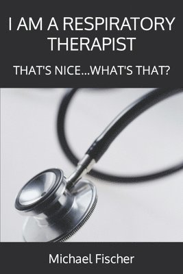 Michael Fischer - I Am a Respiratory Therapist: That's Nice...What's That?, Häftad