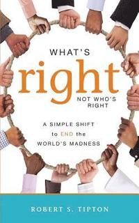 bokomslag What's Right, Not Who's Right: A Simple Shift to End the World's Madness