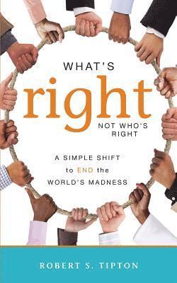 What's Right, Not Who's Right: A Simple Shift to End the World's Madness 1