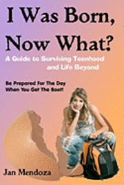 bokomslag I Was Born, Now What?: A Guide to Surviving Teenhood and Life Beyond