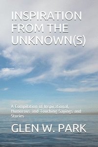 bokomslag Inspiration from the Unknown(s): A Compilation of Inspirational, Humorous and Touching Sayings and Stories