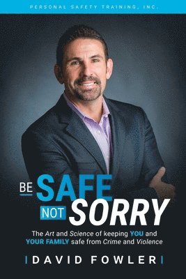 Be Safe, Not Sorry: The art and science of keeping YOU and your family SAFE from crime and violence 1