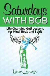 bokomslag Saturdays with Bob: Life Changing Golf Lessons for Mind, Body and Spirit