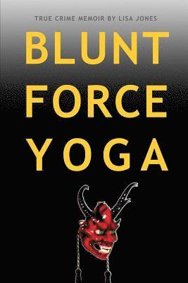 Blunt Force Yoga: True Crime Memoir 1