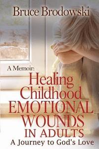 bokomslag A Memoir: Healing Childhood Emotional Wounds: An Adult's Journey to God's Love