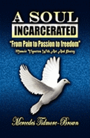 A Soul Incarcerated: From Pain to Passion to Freedom 1
