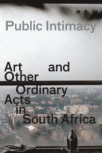 bokomslag Public Intimacy: Art and Other Ordinary Acts in South Africa