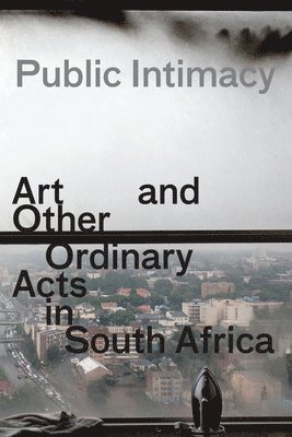 Public Intimacy: Art and Other Ordinary Acts in South Africa 1