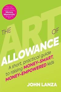 bokomslag The Art of Allowance: A Short, Practical Guide to Raising Money-Smart, Money-Empowered Kids