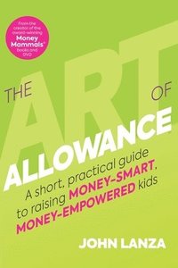 bokomslag The Art of Allowance: A Short, Practical Guide to Raising Money-Smart, Money-Empowered Kids