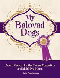 bokomslag My Beloved Dogs: Record Keeping for the Canine Competitor and Multi-Dog Home